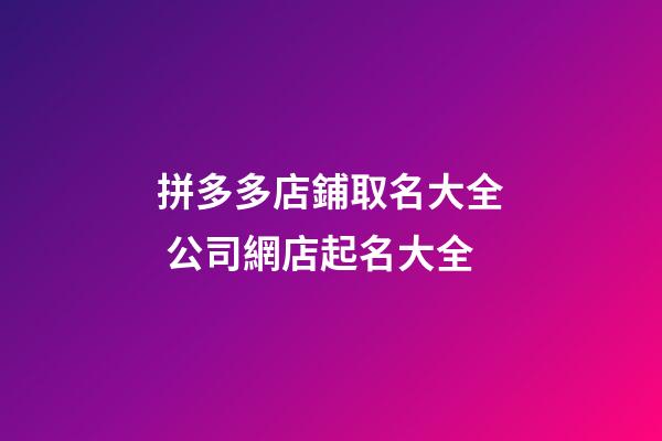 拼多多店鋪取名大全 公司網店起名大全-第1張-店鋪起名-玄機派